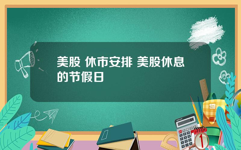 美股 休市安排 美股休息的节假日